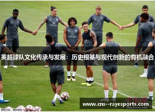 英超球队文化传承与发展：历史根基与现代创新的有机融合