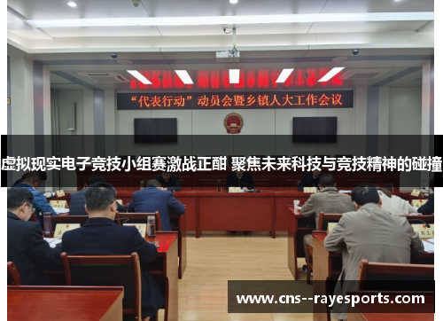 虚拟现实电子竞技小组赛激战正酣 聚焦未来科技与竞技精神的碰撞