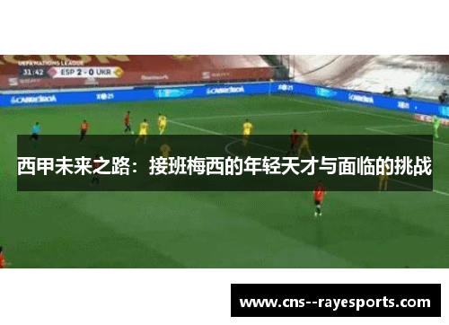西甲未来之路：接班梅西的年轻天才与面临的挑战