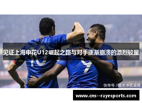 见证上海申花U12崛起之路与对手逐渐崩溃的激烈较量