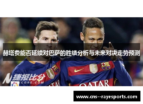 赫塔费能否延续对巴萨的胜绩分析与未来对决走势预测 赫塔费能否延续对巴萨的胜绩分析与未来对决走势预测