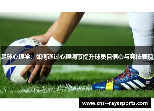 足球心理学：如何通过心理调节提升球员自信心与竞技表现