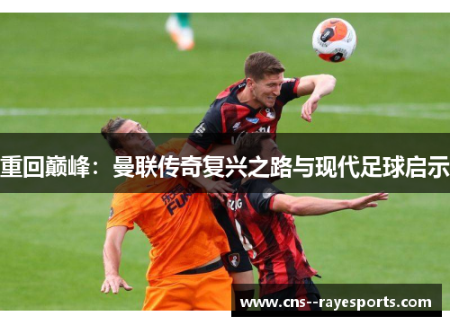 重回巅峰：曼联传奇复兴之路与现代足球启示