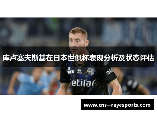 库卢塞夫斯基在日本世俱杯表现分析及状态评估