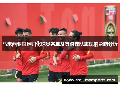 马来西亚国足归化球员名单及其对球队表现的影响分析