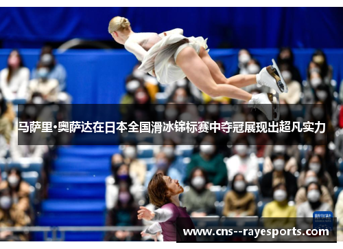马萨里·奥萨达在日本全国滑冰锦标赛中夺冠展现出超凡实力