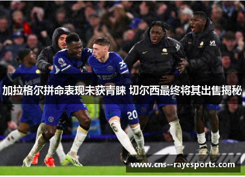 加拉格尔拼命表现未获青睐 切尔西最终将其出售揭秘