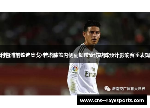 利物浦前锋迪奥戈·若塔膝盖内侧副韧带受伤缺阵预计影响赛季表现