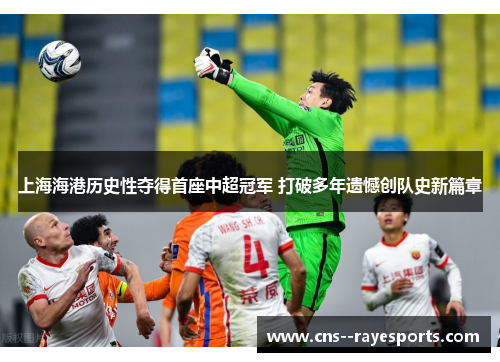 上海海港历史性夺得首座中超冠军 打破多年遗憾创队史新篇章