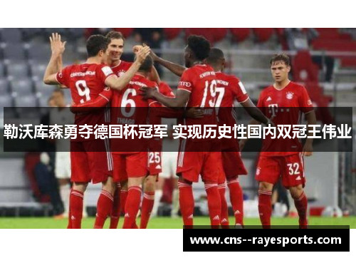 勒沃库森勇夺德国杯冠军 实现历史性国内双冠王伟业