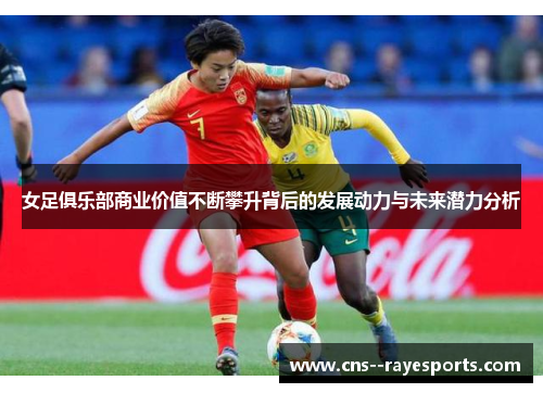 女足俱乐部商业价值不断攀升背后的发展动力与未来潜力分析
